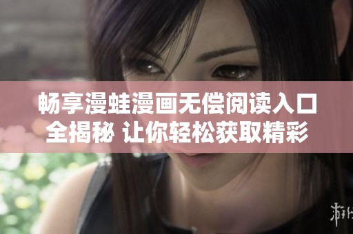 畅享漫蛙漫画无偿阅读入口全揭秘 让你轻松获取精彩内容