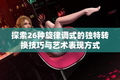 探索26种旋律调式的独特转换技巧与艺术表现方式