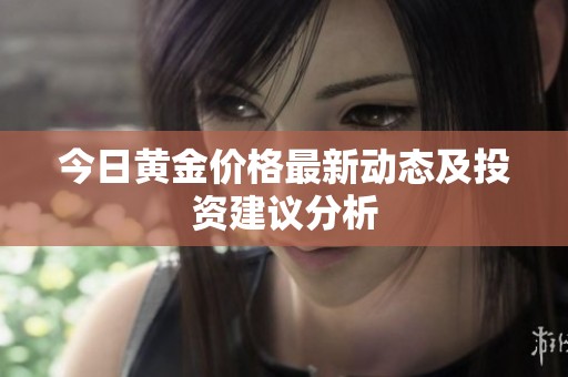 今日黄金价格最新动态及投资建议分析