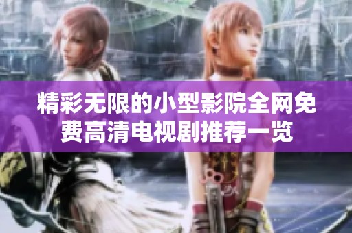 精彩无限的小型影院全网免费高清电视剧推荐一览