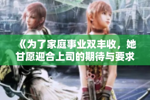 《为了家庭事业双丰收，她甘愿迎合上司的期待与要求》