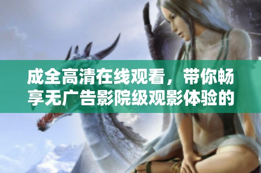 成全高清在线观看，带你畅享无广告影院级观影体验的最佳选择