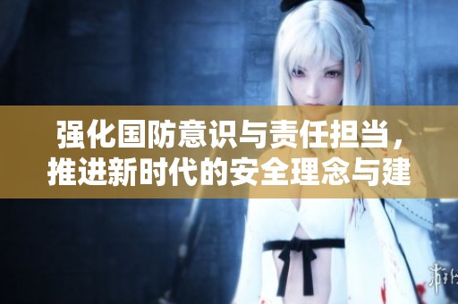 强化国防意识与责任担当，推进新时代的安全理念与建设