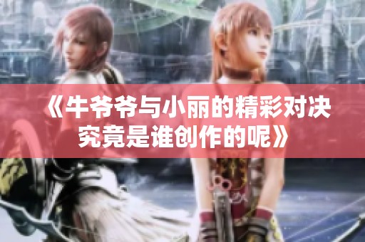 《牛爷爷与小丽的精彩对决究竟是谁创作的呢》