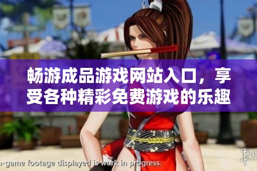 畅游成品游戏网站入口，享受各种精彩免费游戏的乐趣和挑战