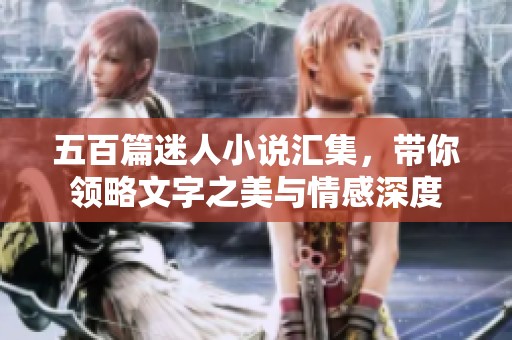 五百篇迷人小说汇集，带你领略文字之美与情感深度