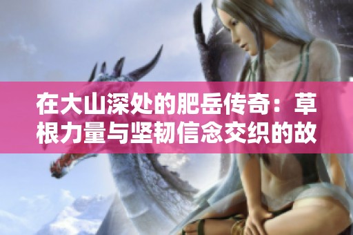 在大山深处的肥岳传奇：草根力量与坚韧信念交织的故事