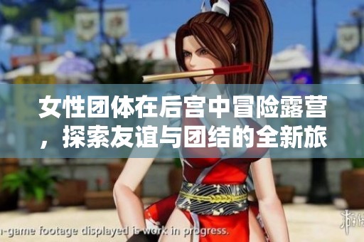 女性团体在后宫中冒险露营，探索友谊与团结的全新旅程