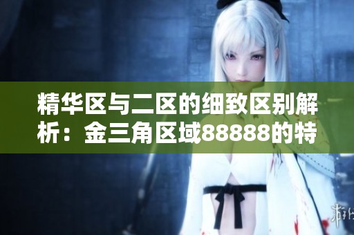 精华区与二区的细致区别解析：金三角区域88888的特性探讨