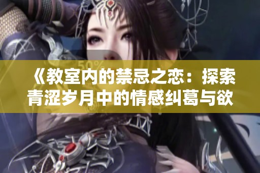 《教室内的禁忌之恋：探索青涩岁月中的情感纠葛与欲望》