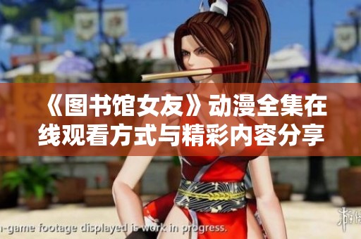 《图书馆女友》动漫全集在线观看方式与精彩内容分享