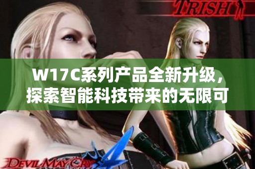 W17C系列产品全新升级，探索智能科技带来的无限可能与创新体验