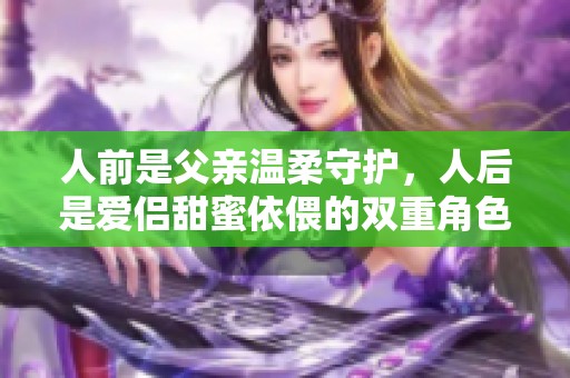 人前是父亲温柔守护，人后是爱侣甜蜜依偎的双重角色