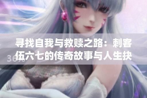 寻找自我与救赎之路：刺客伍六七的传奇故事与人生抉择(1)