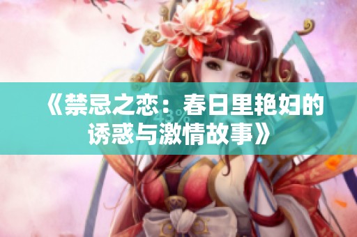 《禁忌之恋：春日里艳妇的诱惑与激情故事》