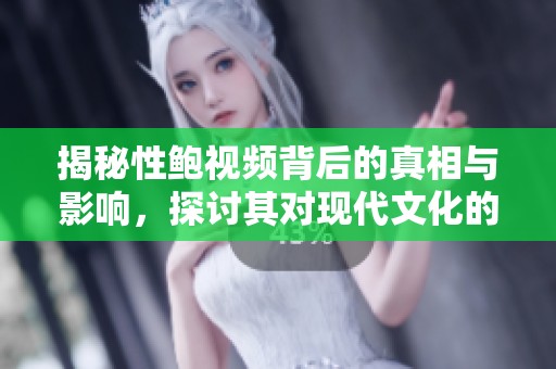 揭秘性鲍视频背后的真相与影响，探讨其对现代文化的深远影响