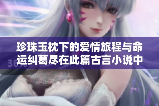 珍珠玉枕下的爱情旅程与命运纠葛尽在此篇古言小说中展开