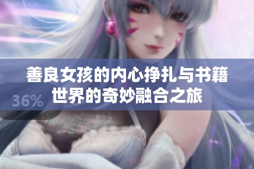 善良女孩的内心挣扎与书籍世界的奇妙融合之旅