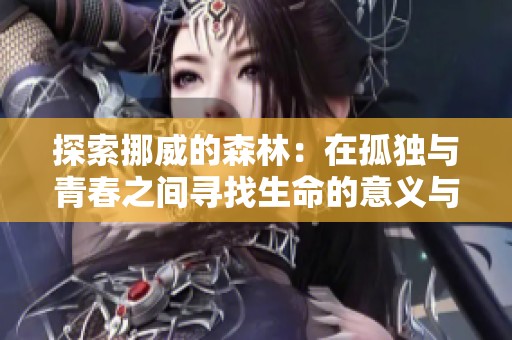 探索挪威的森林：在孤独与青春之间寻找生命的意义与灵感