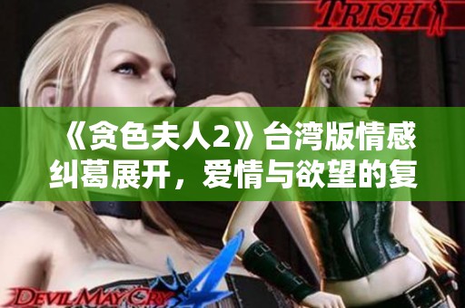 《贪色夫人2》台湾版情感纠葛展开，爱情与欲望的复杂交织