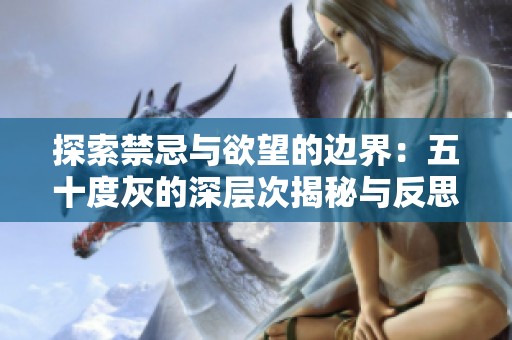 探索禁忌与欲望的边界：五十度灰的深层次揭秘与反思