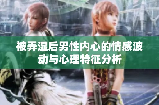 被弄湿后男性内心的情感波动与心理特征分析