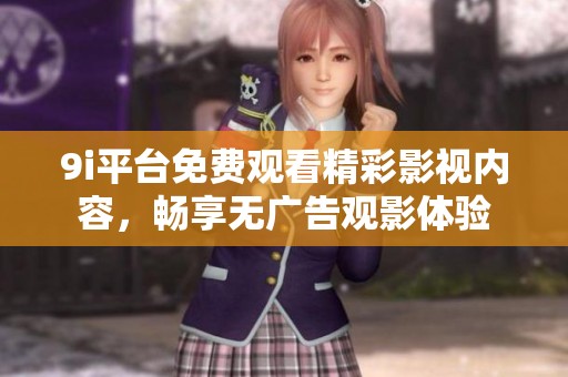 9i平台免费观看精彩影视内容，畅享无广告观影体验