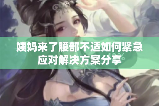 姨妈来了腰部不适如何紧急应对解决方案分享