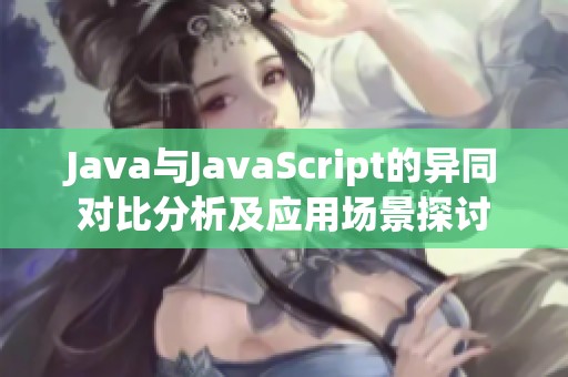 Java与JavaScript的异同对比分析及应用场景探讨