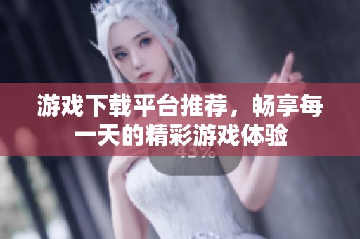 游戏下载平台推荐，畅享每一天的精彩游戏体验
