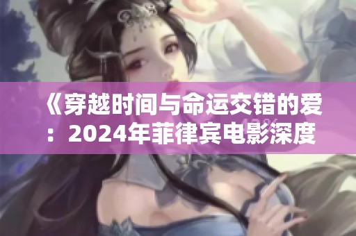 《穿越时间与命运交错的爱：2024年菲律宾电影深度解析》