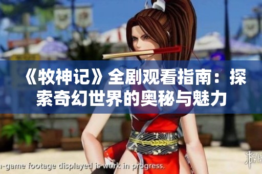 《牧神记》全剧观看指南：探索奇幻世界的奥秘与魅力