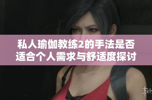 私人瑜伽教练2的手法是否适合个人需求与舒适度探讨