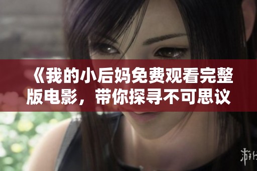 《我的小后妈免费观看完整版电影，带你探寻不可思议的家庭故事》