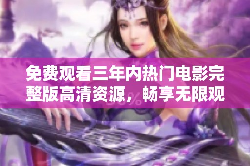 免费观看三年内热门电影完整版高清资源，畅享无限观影乐趣