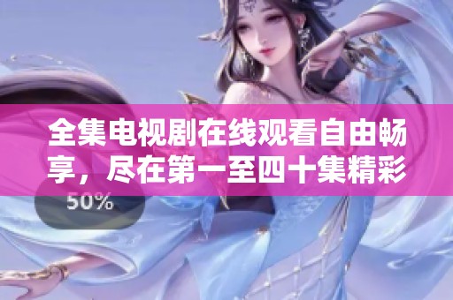 全集电视剧在线观看自由畅享，尽在第一至四十集精彩内容尽收眼底