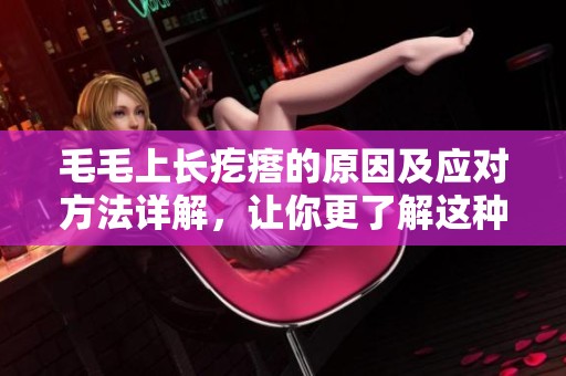 毛毛上长疙瘩的原因及应对方法详解，让你更了解这种情况