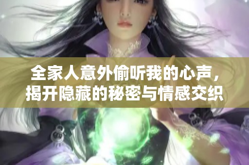全家人意外偷听我的心声，揭开隐藏的秘密与情感交织