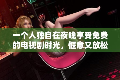 一个人独自在夜晚享受免费的电视剧时光，惬意又放松的娱乐选择
