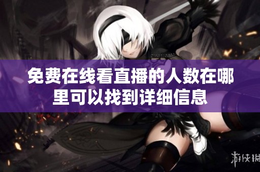 免费在线看直播的人数在哪里可以找到详细信息
