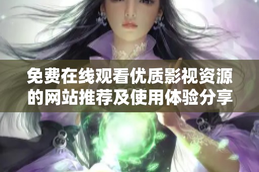 免费在线观看优质影视资源的网站推荐及使用体验分享