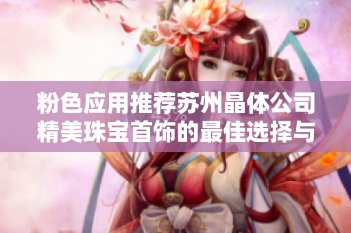 粉色应用推荐苏州晶体公司精美珠宝首饰的最佳选择与购买建议