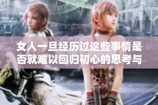 女人一旦经历过这些事情是否就难以回归初心的思考与探讨