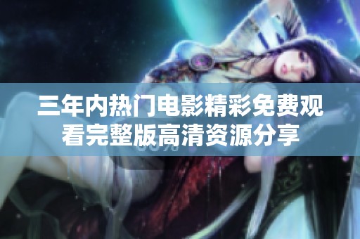 三年内热门电影精彩免费观看完整版高清资源分享