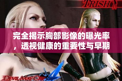 完全揭示胸部影像的曝光率，透视健康的重要性与早期检测的必要性