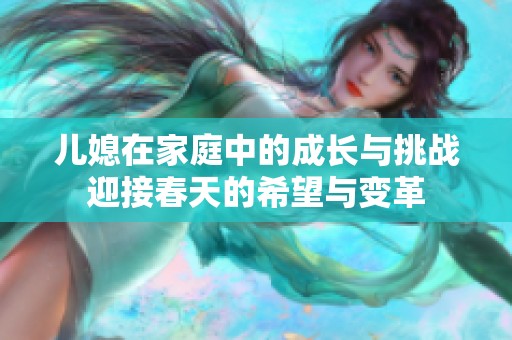 儿媳在家庭中的成长与挑战迎接春天的希望与变革