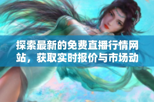探索最新的免费直播行情网站，获取实时报价与市场动态