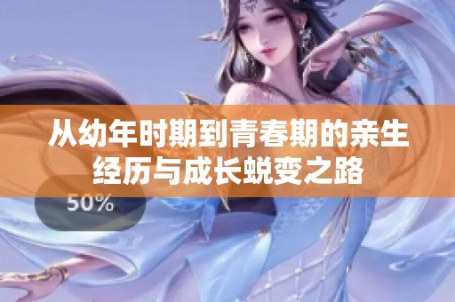 从幼年时期到青春期的亲生经历与成长蜕变之路