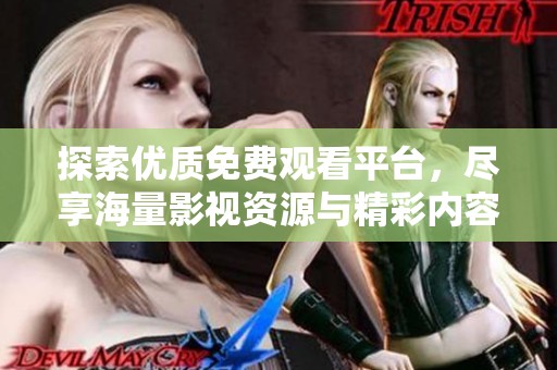 探索优质免费观看平台，尽享海量影视资源与精彩内容