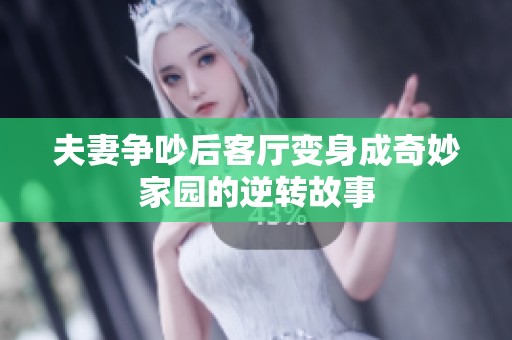 夫妻争吵后客厅变身成奇妙家园的逆转故事